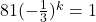 81 ( - \frac{1}{3})^k =1