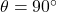 \theta = 90^{\circ}