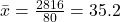 \bar{x} = \frac{2816}{80} = 35.2