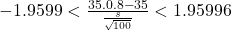 - 1.9599 < \frac{35.0.8 - 35}{\frac{s}{\sqrt{100}}}< 1.95996
