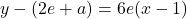 y - (2e+a) = 6e (x - 1)