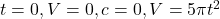 t = 0, V = 0, c = 0, V  = 5 \pi t^2