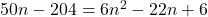 50n - 204 = 6n^2  - 22n + 6