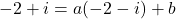 -2 + i = a(-2 - i) + b