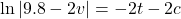 \ln \vert 9.8 - 2v \vert = -2t - 2c