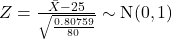 Z = \frac{\bar{X} - 25}{\sqrt{ \frac{0.80759}{80}}} \sim \text{N}(0, 1)