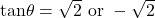 \mathrm{tan} \theta = \sqrt{2} \text{~or~} - \sqrt{2}