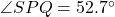 \angle SPQ = 52.7^{\circ}