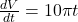 \frac{dV}{dt} = 10 \pi t