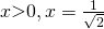 x \textgreater 0, x = \frac{1}{\sqrt{2}}