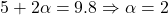 5 + 2 \alpha = 9.8 \Rightarrow \alpha = 2