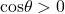 \mathrm{cos} \theta >0