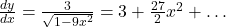 \frac{dy}{dx} = \frac{3}{\sqrt{1 - 9x^2}} = 3 + \frac{27}{2}x^2 + \ldots