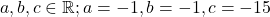 a, b, c \in \mathbb{R}; a = -1, b = -1, c = -15