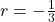 r = - \frac{1}{3}