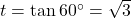 t = \tan 60^{\circ} = \sqrt{3}