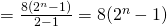 = \frac{8(2^{n}-1)}{2-1} = 8(2^{n}-1)
