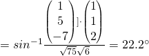=sin^{-1} \frac{\begin{pmatrix}1\\5\\-7\end{pmatrix}] \cdot \begin{pmatrix}1\\1\\2\end{pmatrix}}{\sqrt{75} \sqrt{6}} = 22.2^{\circ}
