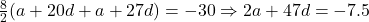 \frac{8}{2}(a + 20d + a + 27d) = -30 \Rightarrow 2a + 47d = -7.5