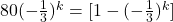 80 ( - \frac{1}{3})^k =[ 1 - ( -\frac{1}{3})^k]