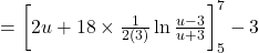 = \bigg[ 2u +18 \times \frac{1}{2(3)} \ln \frac{u - 3}{u+3} \bigg]_5^7 - 3