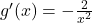 g'(x) = - \frac{2}{x^2}