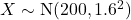 X \sim \text{N}(200, 1.6^2)