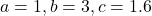 a = 1, b = 3, c = 1.6