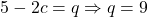 5 - 2c = q \Rightarrow q = 9