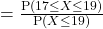 = \frac{\text{P}(17 \le X \le 19)}{\text{P}(X \le 19)}