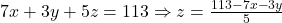7x + 3y + 5z = 113 \Rightarrow z = \frac{113- 7x - 3y}{5}