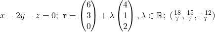 x- 2y - z = 0;~ \textbf{r}= \begin{pmatrix}6\\3\\0\end{pmatrix} + \lambda \begin{pmatrix}4\\1\\2\end{pmatrix}, \lambda \in \mathbb{R};~({\frac{18}{7}},{\frac{15}{7}},{\frac{-12}{7}})