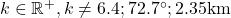 k \in \mathbb{R}^+, k \neq 6.4; 72.7^{\circ}; 2.35 \text{km}