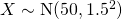 X \sim \text{N}(50, 1.5^2)