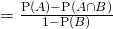 = \frac{\text{P}(A) - \text{P}(A \cap B)}{1 - \text{P}(B)}