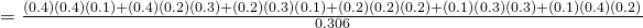 =\frac{(0.4)(0.4)(0.1)+(0.4)(0.2)(0.3)+(0.2)(0.3)(0.1)+(0.2)(0.2)(0.2)+(0.1)(0.3)(0.3)+(0.1)(0.4)(0.2)}{0.306}