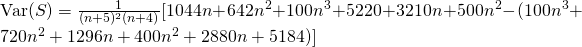 \text{Var}(S) = \frac{1}{(n+5)^2(n+4)}[1044n + 642n^2 + 100n^3 + 5220 + 3210n + 500n^2 - (100n^3 + 720n^2 + 1296n + 400n^2 + 2880n + 5184)]