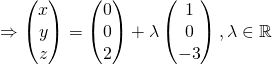\Rightarrow \begin{pmatrix}x\\y\\z\end{pmatrix} =  \begin{pmatrix} 0\\0\\2 \end{pmatrix} + \lambda \begin{pmatrix}1\\0\\-3 \end{pmatrix}, \lambda \in \mathbb{R}