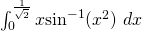 \int_0^{\frac{1}{\sqrt{2}}} x \mathrm{sin}^{-1} (x^2) ~dx
