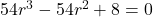 54r^3 - 54r^2 + 8 = 0