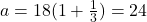 a = 18(1 + \frac{1}{3}) = 24