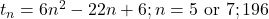 t_n = 6n^2 - 22n + 6; n = 5 \text{~or~} 7; 196