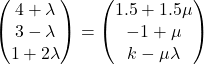 \begin{pmatrix}4 + \lambda \\3 - \lambda \\ 1 + 2 \lambda\end{pmatrix} = \begin{pmatrix}1.5 + 1.5 \mu \\-1 + \mu \\ k -\mu \lambda\end{pmatrix}