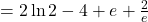 = 2\ln 2 - 4 + e + \frac{2}{e}