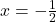 x = - \frac{1}{2}