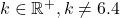 k \in \mathbb{R}^+, k \neq 6.4