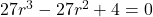 27r^3 - 27r^2 + 4 = 0