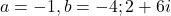 a = -1, b = -4; 2+6i