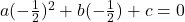 a(-\frac{1}{2})^2 + b(-\frac{1}{2}) + c = 0