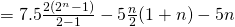 = 7.5 \frac{2(2^n - 1)}{2-1} - 5 \frac{n}{2}(1+n) - 5n